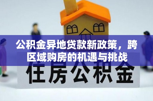 吉首公积金异地贷款新政策，跨区域购房的机遇与挑战