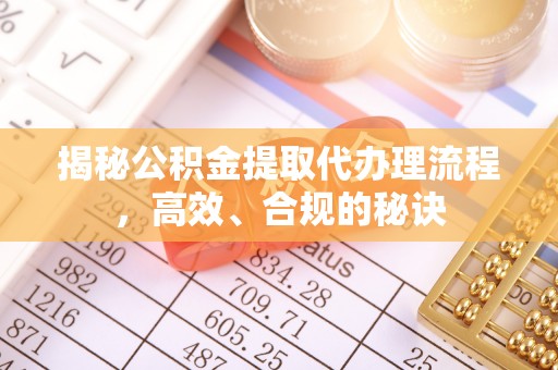 吉首揭秘公积金提取代办理流程，高效、合规的秘诀
