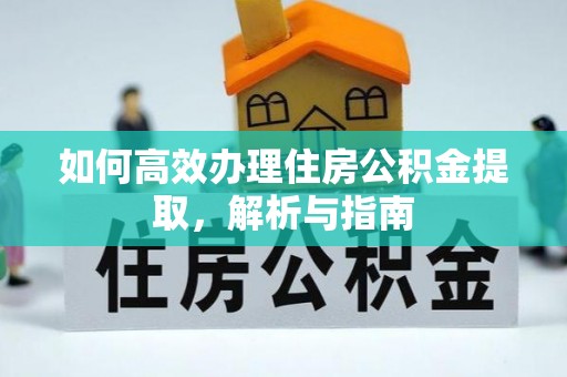 吉首如何高效办理住房公积金提取，解析与指南