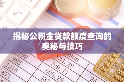 吉首揭秘公积金贷款额度查询的奥秘与技巧