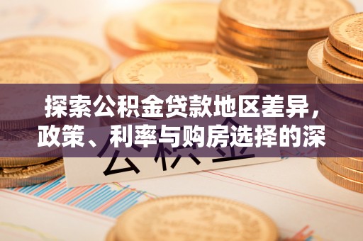 吉首探索公积金贷款地区差异，政策、利率与购房选择的深度解析