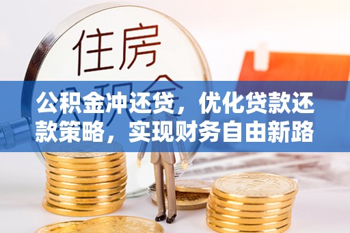 吉首公积金冲还贷，优化贷款还款策略，实现财务自由新路径