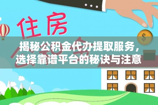 吉首揭秘公积金代办提取服务，选择靠谱平台的秘诀与注意事项