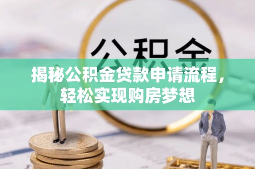 吉首揭秘公积金贷款申请流程，轻松实现购房梦想