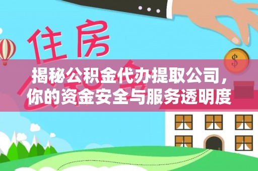 吉首揭秘公积金代办提取公司，你的资金安全与服务透明度指南