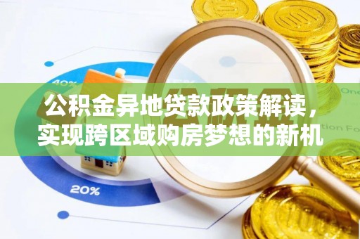 吉首公积金异地贷款政策解读，实现跨区域购房梦想的新机遇