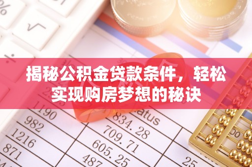 吉首揭秘公积金贷款条件，轻松实现购房梦想的秘诀