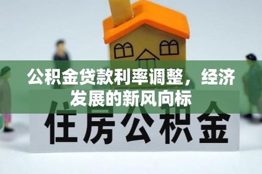吉首公积金贷款利率调整，经济发展的新风向标