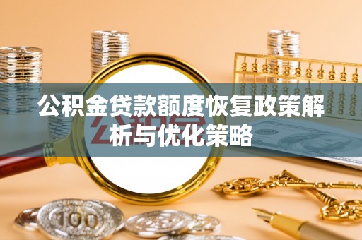 吉首公积金贷款额度恢复政策解析与优化策略