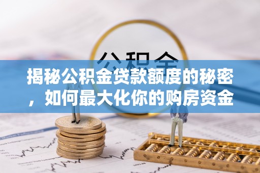 吉首揭秘公积金贷款额度的秘密，如何最大化你的购房资金