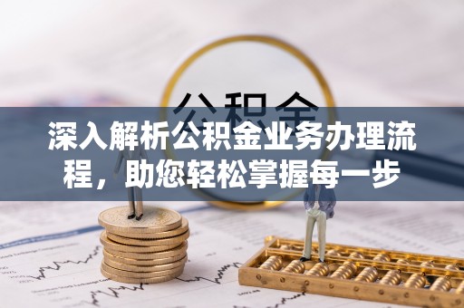 吉首深入解析公积金业务办理流程，助您轻松掌握每一步