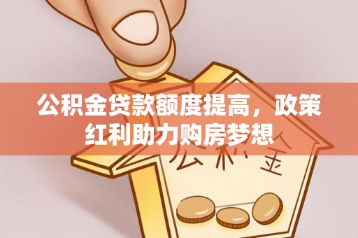 吉首公积金贷款额度提高，政策红利助力购房梦想