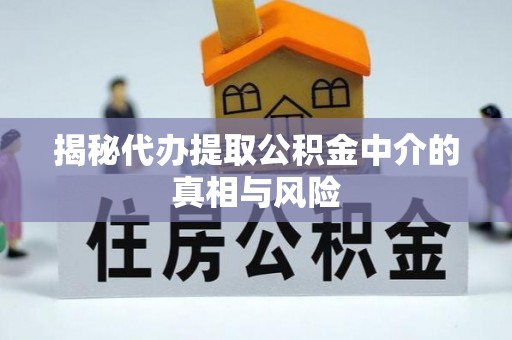 吉首揭秘代办提取公积金中介的真相与风险