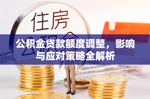吉首公积金贷款额度调整，影响与应对策略全解析