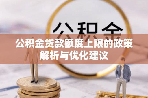 吉首公积金贷款额度上限的政策解析与优化建议
