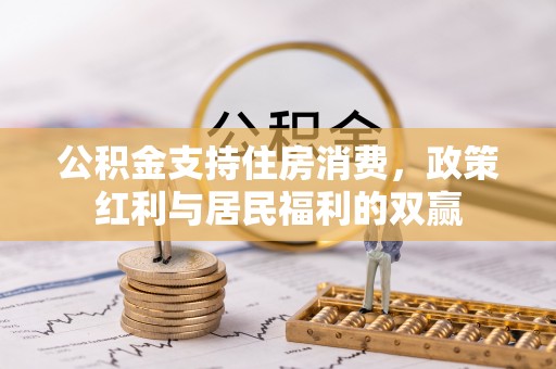 吉首公积金支持住房消费，政策红利与居民福利的双赢