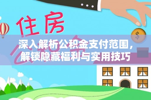 吉首深入解析公积金支付范围，解锁隐藏福利与实用技巧