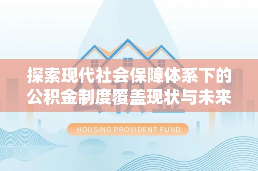 吉首探索现代社会保障体系下的公积金制度覆盖现状与未来发展