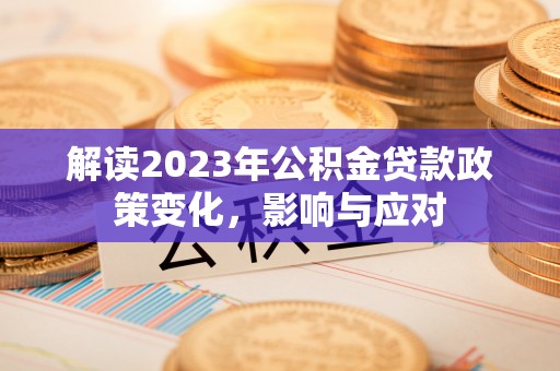 吉首解读2023年公积金贷款政策变化，影响与应对