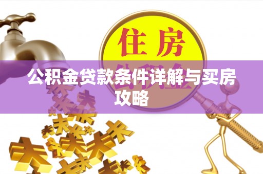 吉首公积金贷款条件详解与买房攻略