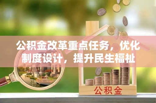 吉首公积金改革重点任务，优化制度设计，提升民生福祉