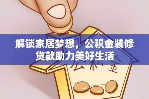 吉首解锁家居梦想，公积金装修贷款助力美好生活