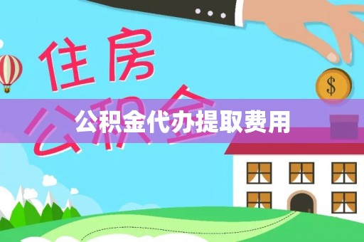 吉首公积金代办提取费用