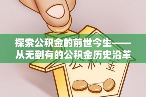 吉首探索公积金的前世今生——从无到有的公积金历史沿革