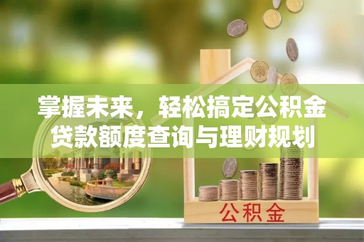 吉首掌握未来，轻松搞定公积金贷款额度查询与理财规划