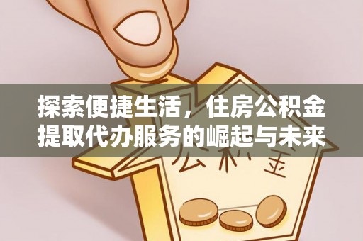 吉首探索便捷生活，住房公积金提取代办服务的崛起与未来趋势