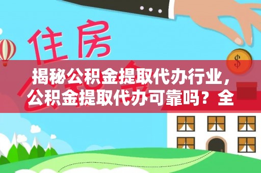 吉首揭秘公积金提取代办行业，公积金提取代办可靠吗？全面解析与风险规避