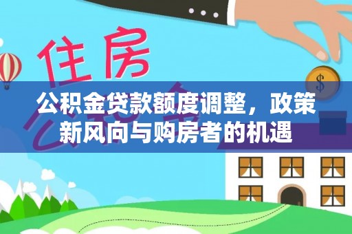 吉首公积金贷款额度调整，政策新风向与购房者的机遇