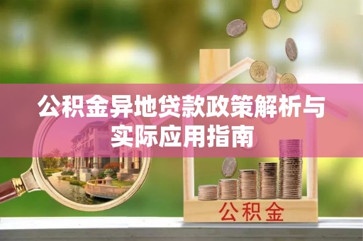 吉首公积金异地贷款政策解析与实际应用指南