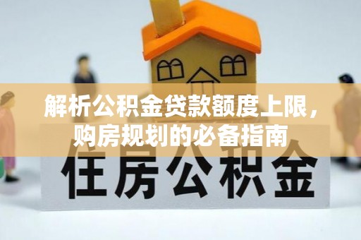吉首解析公积金贷款额度上限，购房规划的必备指南