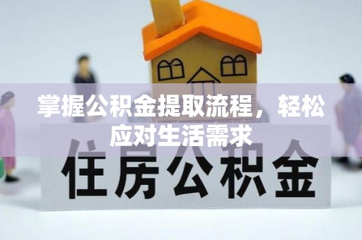 吉首掌握公积金提取流程，轻松应对生活需求
