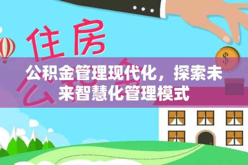 吉首公积金管理现代化，探索未来智慧化管理模式
