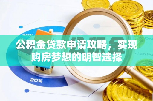 吉首公积金贷款申请攻略，实现购房梦想的明智选择