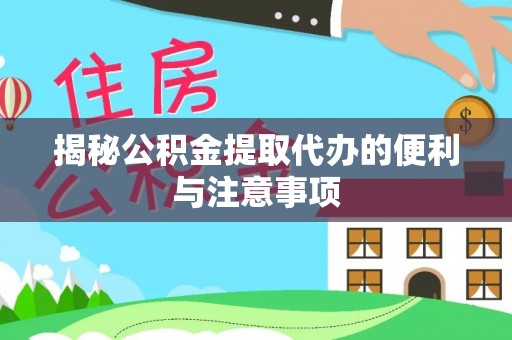吉首揭秘公积金提取代办的便利与注意事项