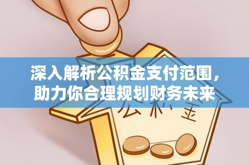 吉首深入解析公积金支付范围，助力你合理规划财务未来