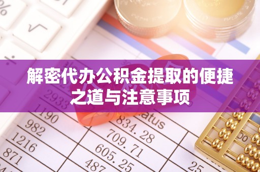 吉首解密代办公积金提取的便捷之道与注意事项