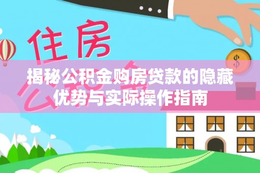 吉首揭秘公积金购房贷款的隐藏优势与实际操作指南