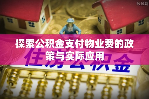 吉首探索公积金支付物业费的政策与实际应用
