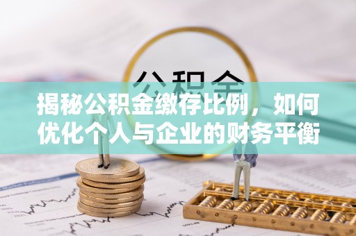 吉首揭秘公积金缴存比例，如何优化个人与企业的财务平衡