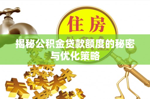 吉首揭秘公积金贷款额度的秘密与优化策略