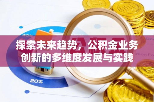 吉首探索未来趋势，公积金业务创新的多维度发展与实践