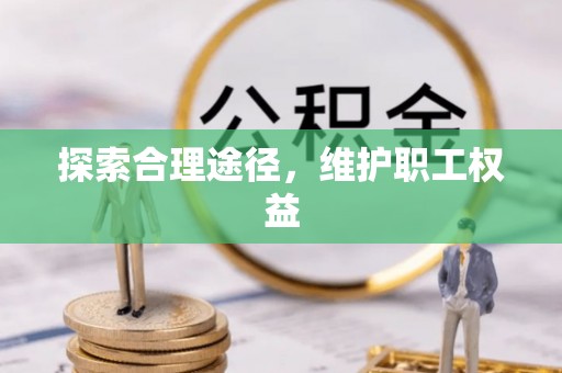 吉首探索合理途径，维护职工权益