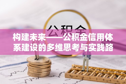 吉首构建未来——公积金信用体系建设的多维思考与实践路径