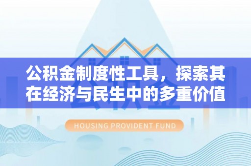 吉首公积金制度性工具，探索其在经济与民生中的多重价值