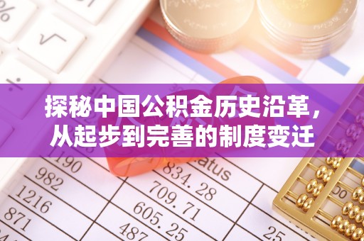 吉首探秘中国公积金历史沿革，从起步到完善的制度变迁