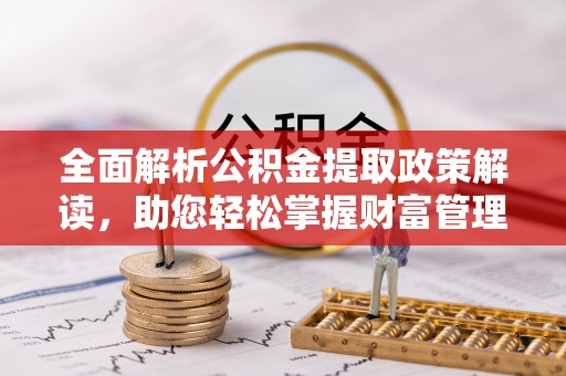 吉首全面解析公积金提取政策解读，助您轻松掌握财富管理新方向